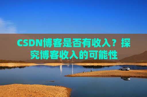 CSDN博客是否有收入?探究博客收入的可能性